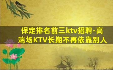 保定排名前三ktv招聘-高端场KTV长期不再依靠别人
